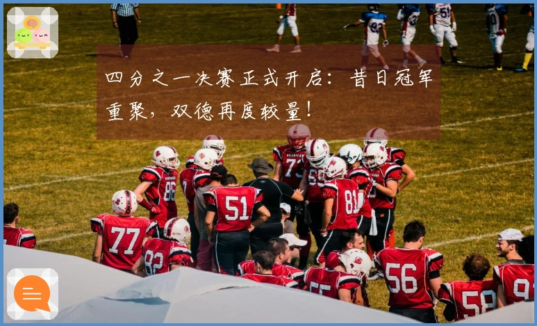 四分之一决赛正式开启：昔日冠军重聚，双德再度较量！