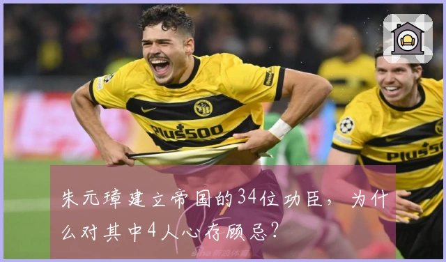 朱元璋建立帝国的34位功臣，为什么对其中4人心存顾忌？