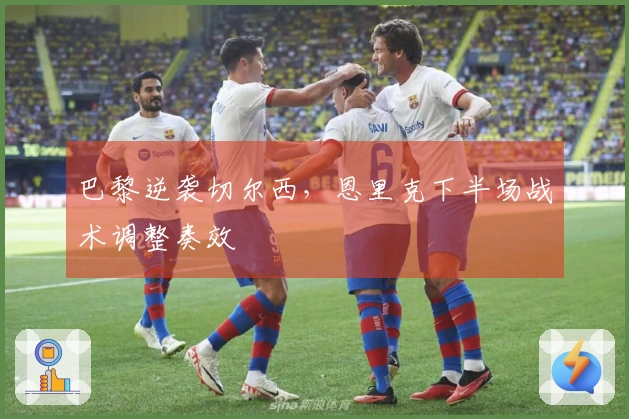 巴黎逆袭切尔西，恩里克下半场战术调整奏效