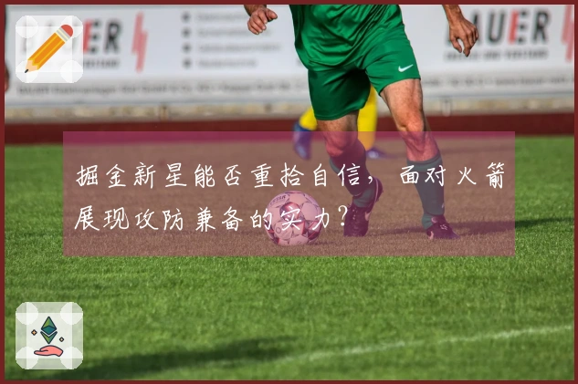 掘金新星能否重拾自信，面对火箭展现攻防兼备的实力？