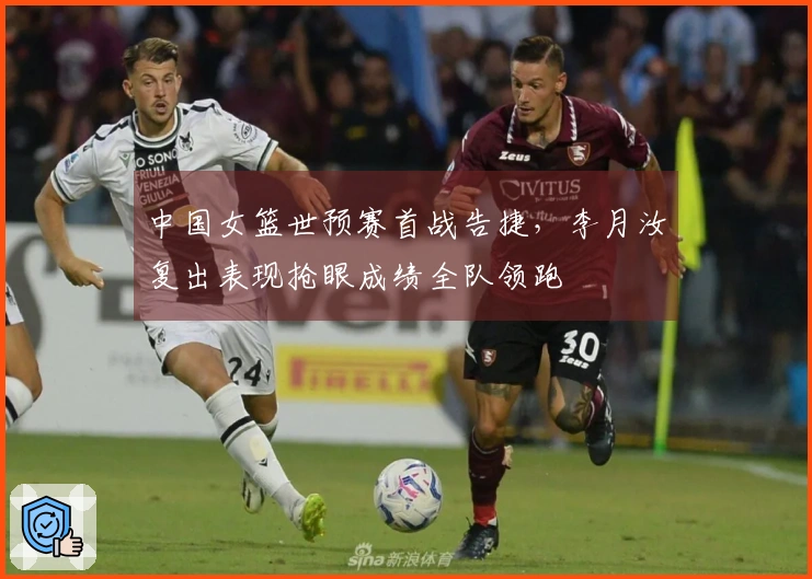 中国女篮世预赛首战告捷，李月汝复出表现抢眼成绩全队领跑