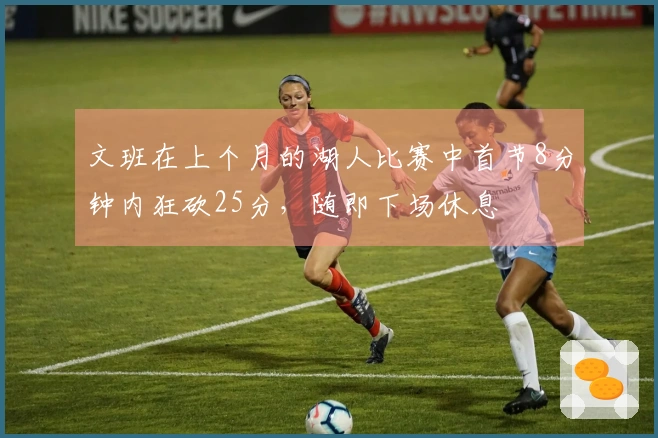 文班在上个月的湖人比赛中首节8分钟内狂砍25分，随即下场休息
