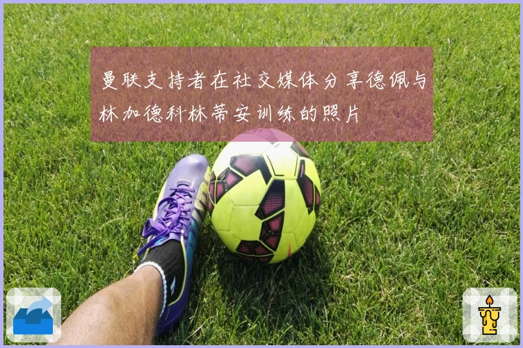 曼联支持者在社交媒体分享德佩与林加德科林蒂安训练的照片