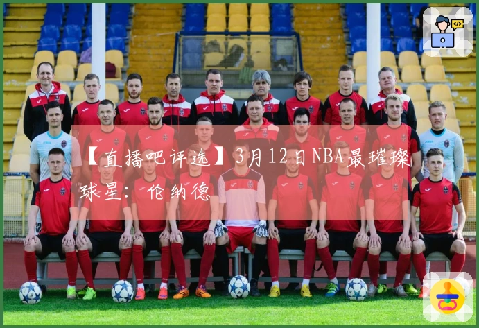 【直播吧评选】3月12日NBA最璀璨球星：伦纳德