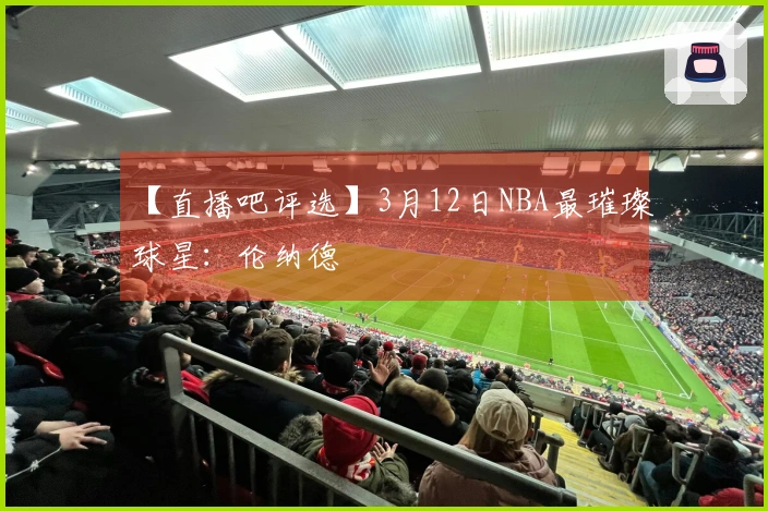 【直播吧评选】3月12日NBA最璀璨球星：伦纳德